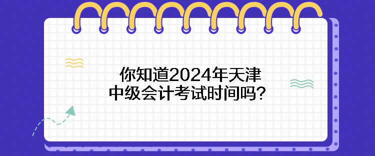 你知道2024年天津中級會計考試時間嗎？