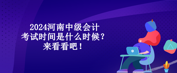 2024河南中級(jí)會(huì)計(jì)考試時(shí)間是什么時(shí)候？來看看吧！
