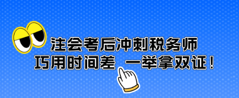 注會(huì)考后沖刺稅務(wù)師 巧用時(shí)間差 一舉拿雙證！