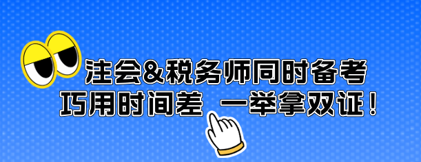 注會(huì)&稅務(wù)師同時(shí)備考 巧用時(shí)間差 一舉拿雙證！