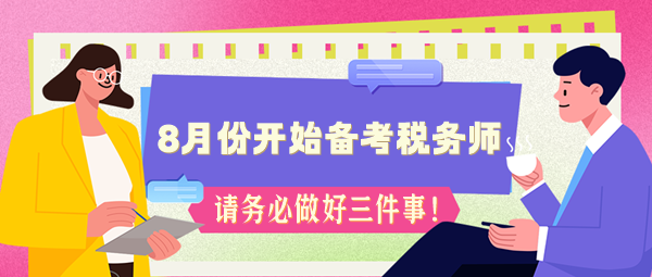如果你8月份開始備考稅務(wù)師 務(wù)必做好三件事！