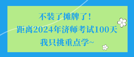 不裝了攤牌了！距離2024年濟(jì)師考試100天我只挑重點(diǎn)學(xué)~