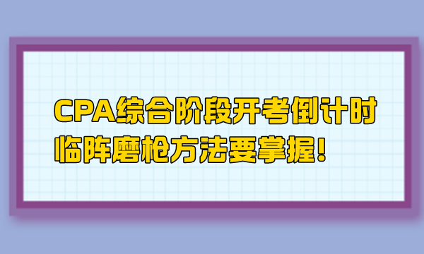 CPA綜合階段開(kāi)考倒計(jì)時(shí) 臨陣磨槍方法要掌握！