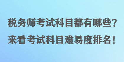 稅務(wù)師考試科目都有哪些？來看考試科目難易度排名！