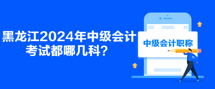 黑龍江2024年中級會計考試都哪幾科？