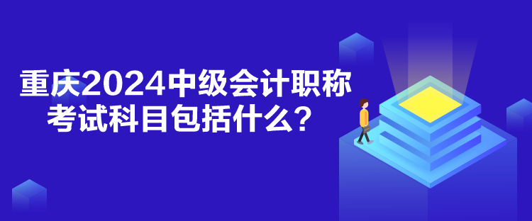 重慶2024中級(jí)會(huì)計(jì)職稱考試科目包括什么？