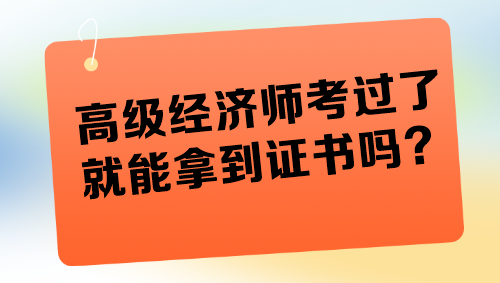 高級(jí)經(jīng)濟(jì)師考過(guò)了就能拿到證書嗎？