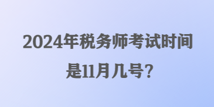 2024年稅務(wù)師考試時(shí)間是11月幾號(hào)？