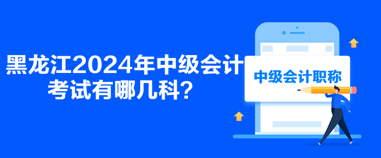 黑龍江2024年中級(jí)會(huì)計(jì)考試有哪幾科？