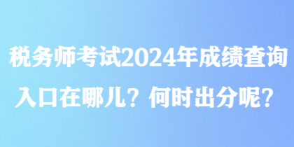 稅務師考試2024年成績查詢?nèi)肟谠谀膬?？何時出分呢？