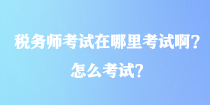 稅務(wù)師考試在哪里考試?。吭趺纯荚?？