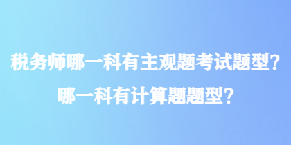 稅務(wù)師哪一科有主觀題考試題型？哪一科有計算題題型？