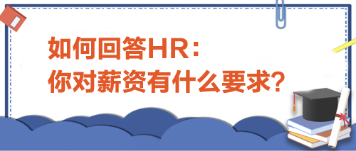 如何回答HR“你對(duì)薪資有什么要求”？