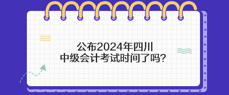公布2024年四川中級(jí)會(huì)計(jì)考試時(shí)間了嗎？
