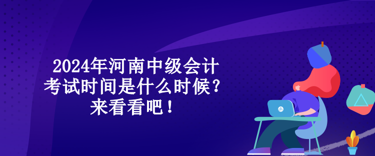 2024年河南中級(jí)會(huì)計(jì)考試時(shí)間是什么時(shí)候？來看看吧！
