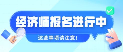 2024年初中級經(jīng)濟師報名進行中 這些事項請注意！