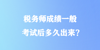 稅務(wù)師成績一般考試后多久出來？