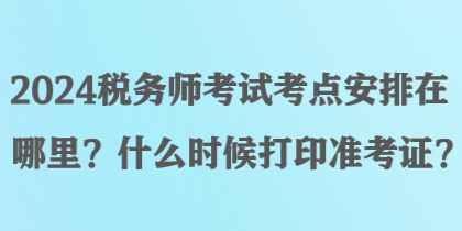 2024稅務(wù)師考試考點(diǎn)安排在哪里？什么時(shí)候打印準(zhǔn)考證？
