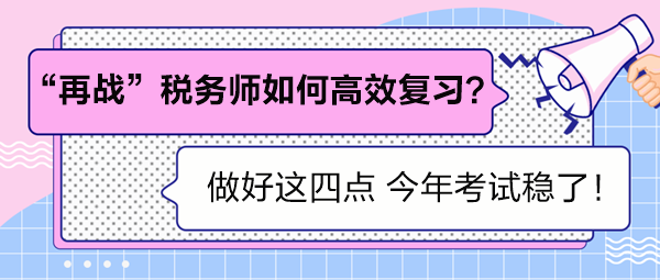 “再戰(zhàn)”稅務(wù)師如何高效復(fù)習(xí)？做好這四點(diǎn) 考試穩(wěn)了！