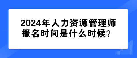 2024年人力資源管理師報名時間是什么時候？