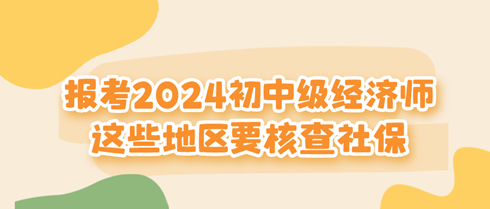 這些地區(qū)報考2024初中級經(jīng)濟師要核查社保！