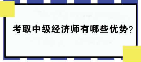 考取中級經(jīng)濟師有哪些優(yōu)勢？