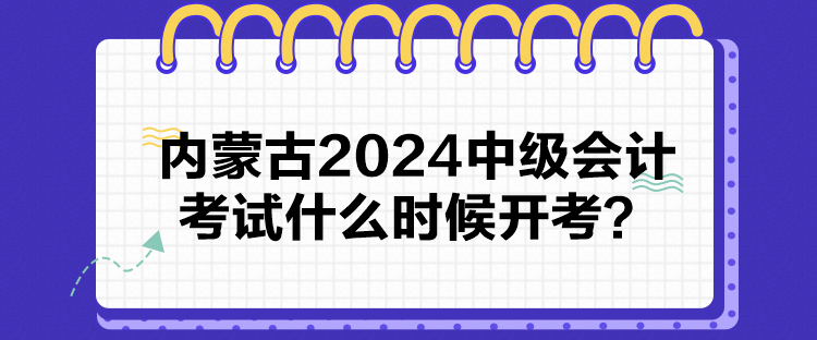 內(nèi)蒙古2024中級(jí)會(huì)計(jì)考試什么時(shí)候開考？