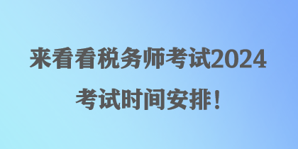 來看看稅務師考試2024考試時間安排！