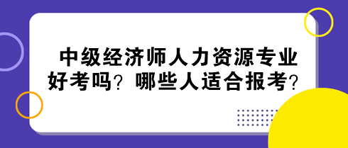 中級經(jīng)濟(jì)師人力資源專業(yè)好考嗎？哪些人適合報考？