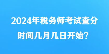 2024年稅務(wù)師考試查分時間幾月幾日開始？