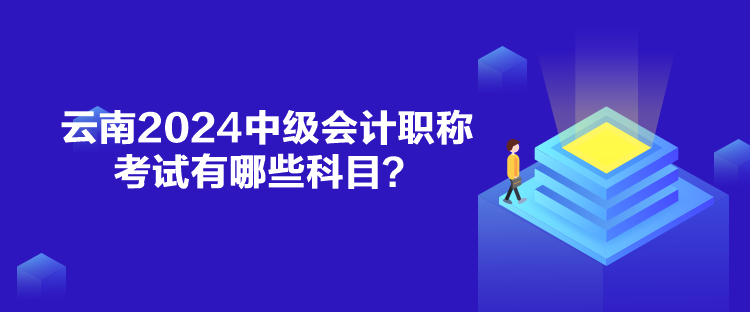 云南2024中級會計職稱考試有哪些科目？