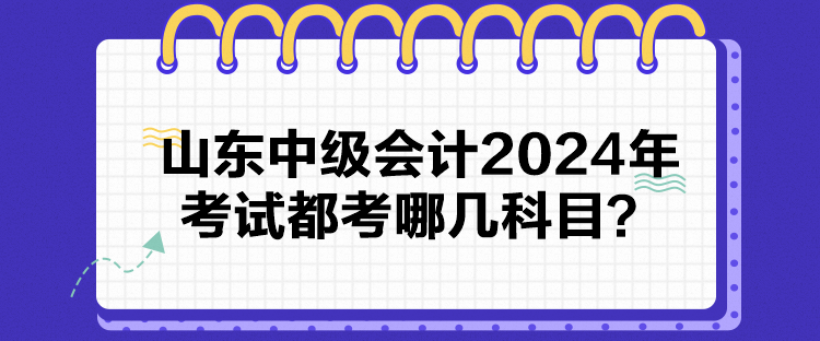山東中級會計2024年考試都考哪幾科目？
