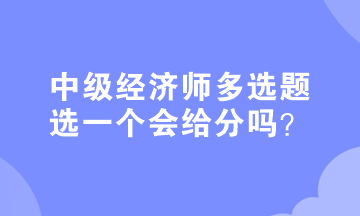 中級(jí)經(jīng)濟(jì)師多選題選一個(gè)會(huì)給分嗎？