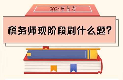 稅務師備考現(xiàn)階段刷什么題？