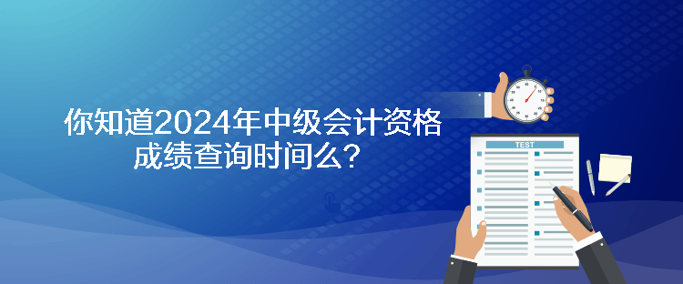 你知道2024年中級(jí)會(huì)計(jì)資格成績查詢時(shí)間么？
