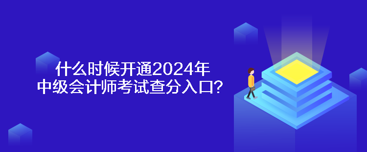 什么時候開通2024年中級會計師考試查分入口？