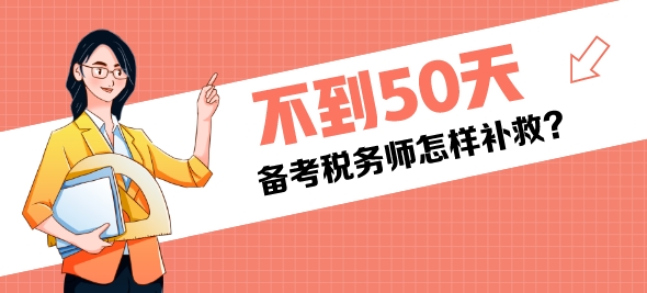 還有不到50天是稅務(wù)師考試還來得及嗎？該怎樣補救？