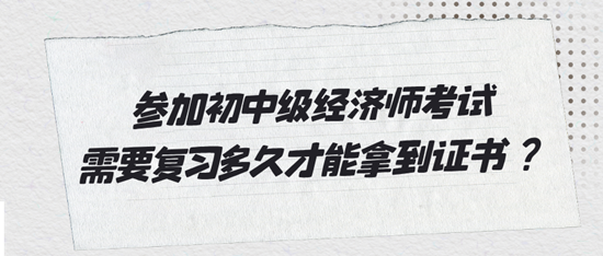 參加初中級經(jīng)濟(jì)師考試需要復(fù)習(xí)多久才能拿到證書？