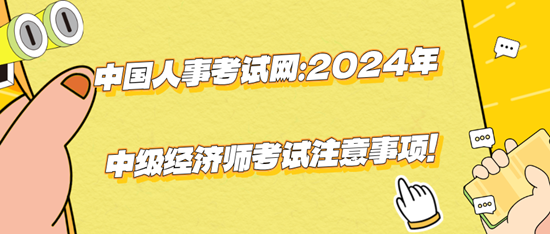 中國人事考試網(wǎng)：2024年中級經(jīng)濟(jì)師考試注意事項(xiàng)！