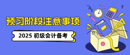 初級會計(jì)考試預(yù)習(xí)階段有哪些注意事項(xiàng)？