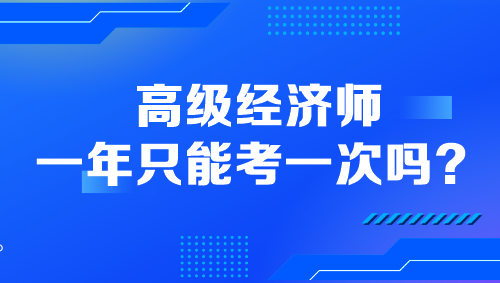 高級經(jīng)濟師一年只能考一次嗎？