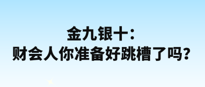 金九銀十：財(cái)會(huì)人你準(zhǔn)備好跳槽了嗎？