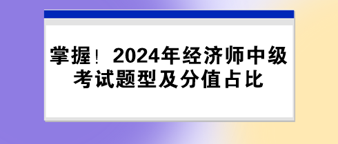 掌握！2024年經(jīng)濟師中級考試題型及分值占比