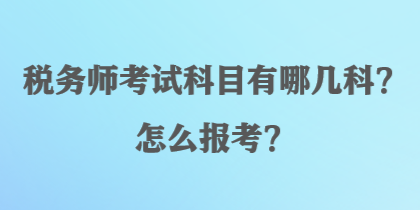 稅務(wù)師考試科目有哪幾科？怎么報(bào)考？