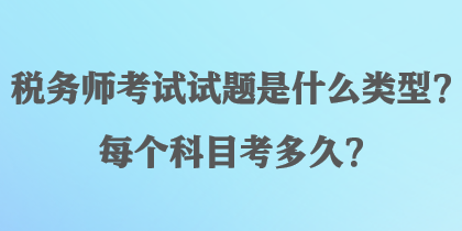 稅務(wù)師考試試題是什么類型？每個(gè)科目考多久？