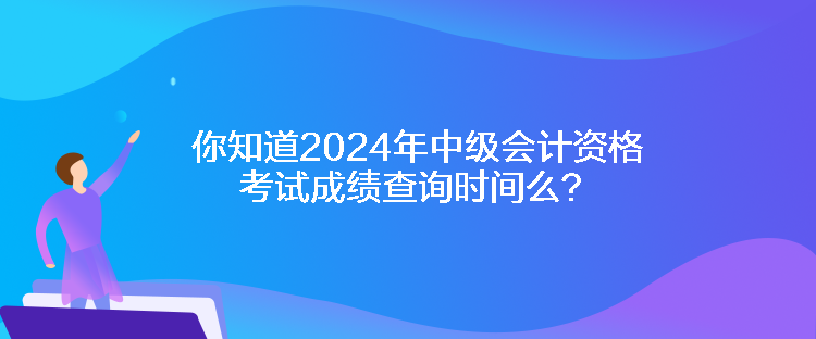 你知道2024年中級(jí)會(huì)計(jì)資格考試成績(jī)查詢(xún)時(shí)間么？