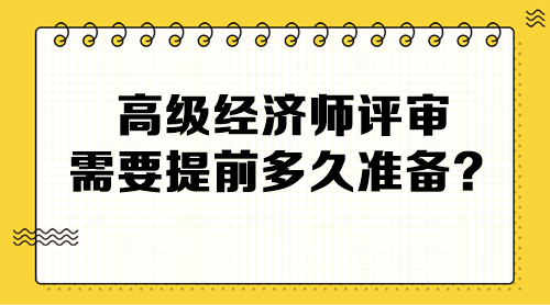 高級經(jīng)濟師評審需要提前多久準備？