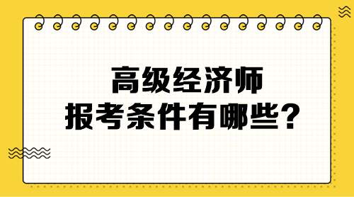 高級(jí)經(jīng)濟(jì)師報(bào)考條件有哪些？