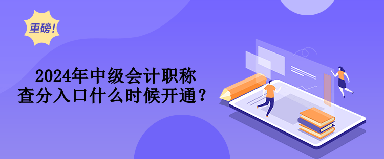 2024年中級(jí)會(huì)計(jì)職稱查分入口什么時(shí)候開通？