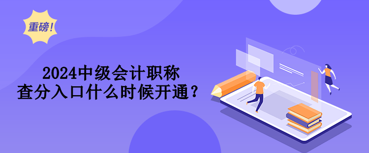 2024中級會計職稱查分入口什么時候開通？